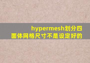 hypermesh划分四面体网格尺寸不是设定好的