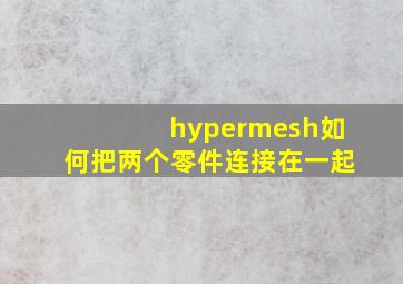 hypermesh如何把两个零件连接在一起