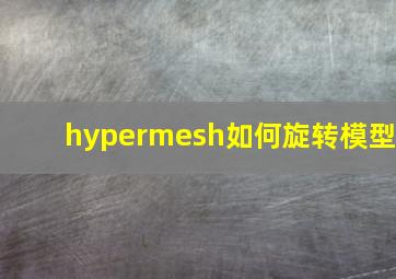 hypermesh如何旋转模型