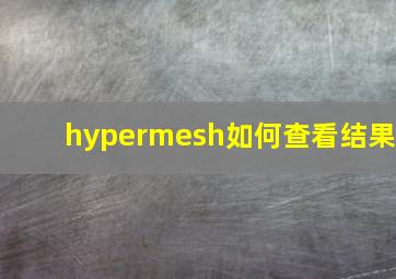 hypermesh如何查看结果