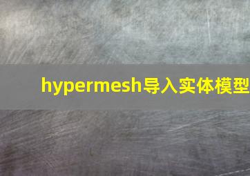 hypermesh导入实体模型