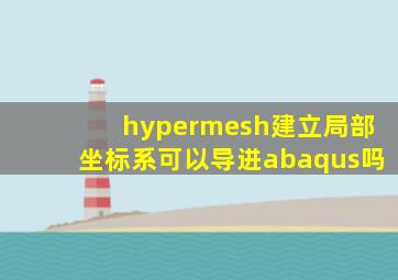 hypermesh建立局部坐标系可以导进abaqus吗