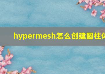 hypermesh怎么创建圆柱体