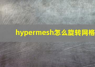 hypermesh怎么旋转网格