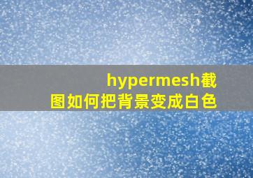 hypermesh截图如何把背景变成白色