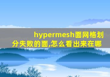 hypermesh面网格划分失败的面,怎么看出来在哪