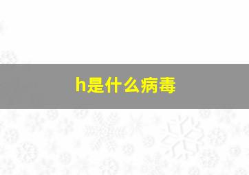 h是什么病毒