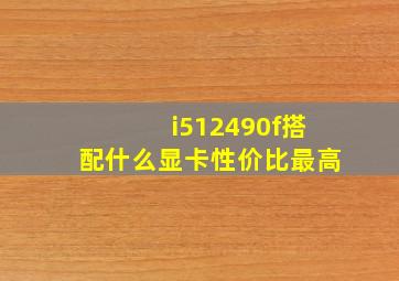 i512490f搭配什么显卡性价比最高