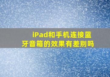 iPad和手机连接蓝牙音箱的效果有差别吗