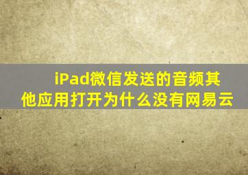 iPad微信发送的音频其他应用打开为什么没有网易云