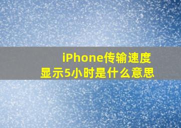 iPhone传输速度显示5小时是什么意思