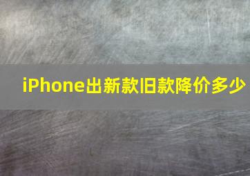 iPhone出新款旧款降价多少