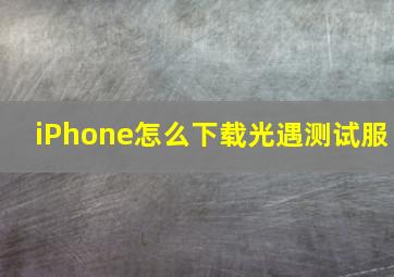 iPhone怎么下载光遇测试服