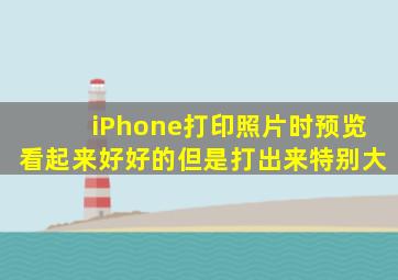 iPhone打印照片时预览看起来好好的但是打出来特别大