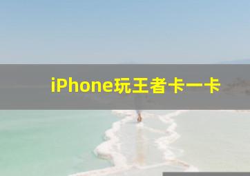 iPhone玩王者卡一卡