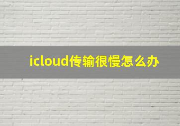 icloud传输很慢怎么办