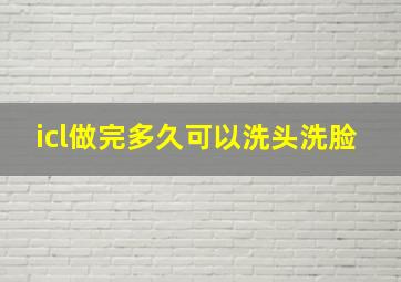 icl做完多久可以洗头洗脸