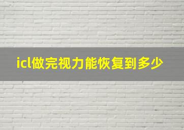 icl做完视力能恢复到多少