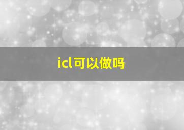 icl可以做吗