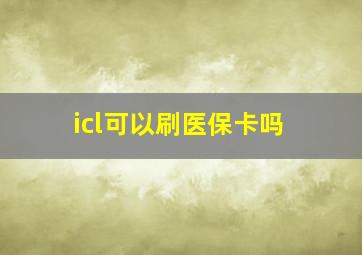 icl可以刷医保卡吗