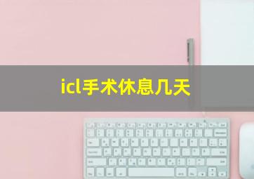 icl手术休息几天