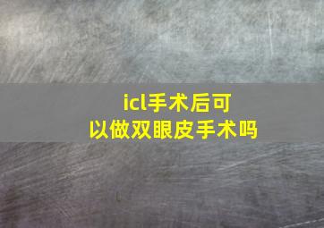 icl手术后可以做双眼皮手术吗