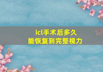 icl手术后多久能恢复到完整视力