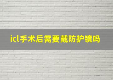 icl手术后需要戴防护镜吗