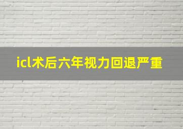 icl术后六年视力回退严重