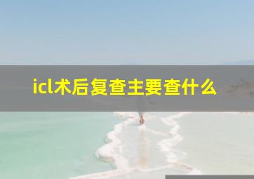 icl术后复查主要查什么