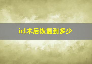 icl术后恢复到多少