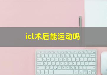 icl术后能运动吗