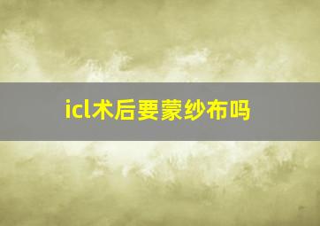 icl术后要蒙纱布吗