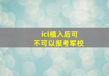 icl植入后可不可以报考军校