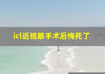 icl近视眼手术后悔死了