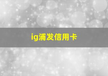 ig浦发信用卡