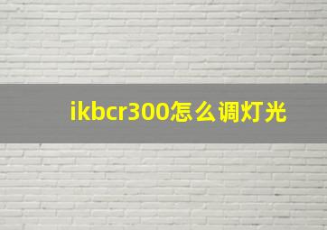 ikbcr300怎么调灯光