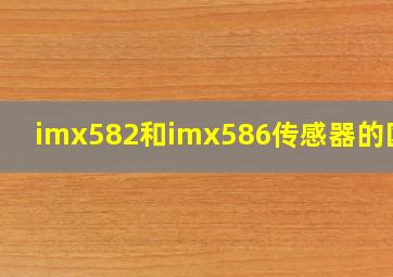 imx582和imx586传感器的区别