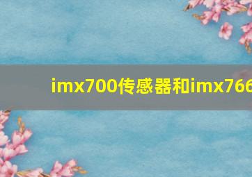 imx700传感器和imx766