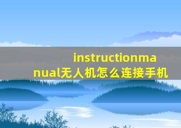 instructionmanual无人机怎么连接手机