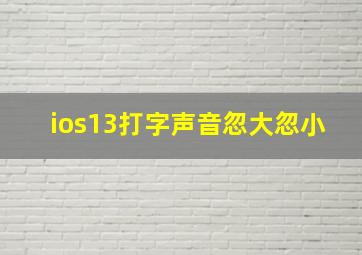 ios13打字声音忽大忽小