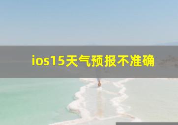 ios15天气预报不准确