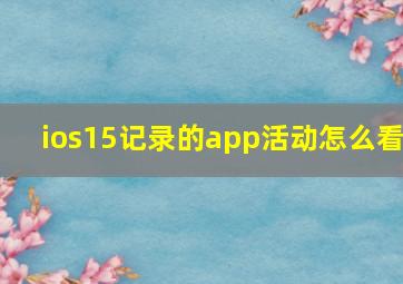 ios15记录的app活动怎么看