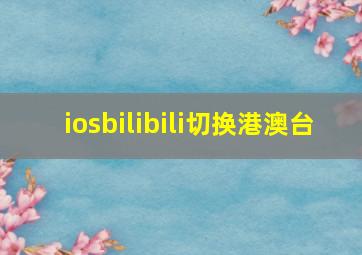 iosbilibili切换港澳台