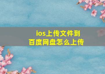 ios上传文件到百度网盘怎么上传