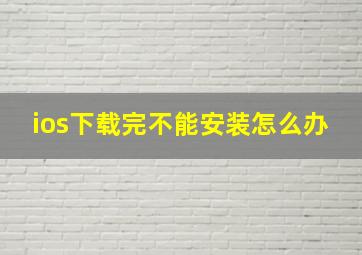 ios下载完不能安装怎么办