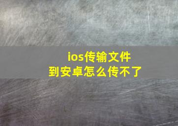 ios传输文件到安卓怎么传不了