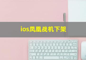 ios凤凰战机下架