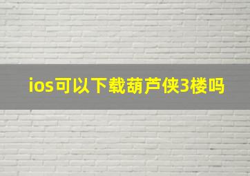 ios可以下载葫芦侠3楼吗