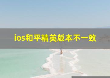 ios和平精英版本不一致